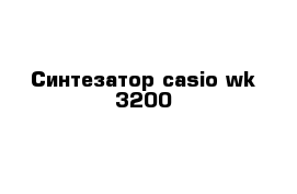 Синтезатор casio wk 3200